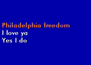 Philadelphia freedom

I love ya

Yes I do