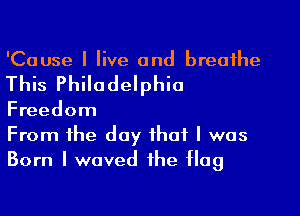 'Cause I live and breathe
This Philadelphia
Freedom

From the day that I was
Born I waved the Hag