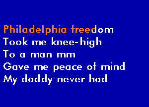 Philadelphia freedom
Took me knee-high

To a man mm

Gave me peace of mind

My daddy never had