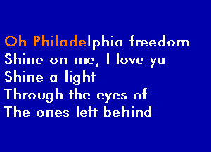Oh Philadelphia freedom

Shine on me, I love ya

Shine a light
Through the eyes of
The ones left behind