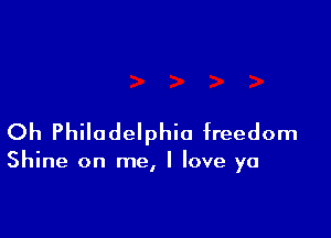 Oh Philadelphia freedom

Shine on me, I love ya