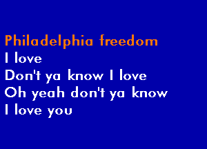Philadelphia freedom

I love

Don't ya know I love
Oh yeah don't ya know
I love you