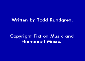 WriHen by Todd Rundgren.

Copyright Fidion Music and
Humoniod Music.