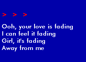 Ooh, your love is fading

I can feel it fading
Girl, it's fading

Away from me