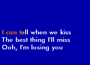 I can tell when we kiss
The best thing I' miss
Ooh, I'm losing you