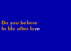 Do you believe

In life after love