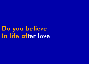 Do you believe

In life after love