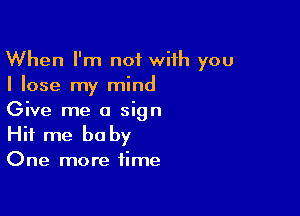 When I'm not with you
I lose my mind

Give me a sign
Hit me be by

One more time