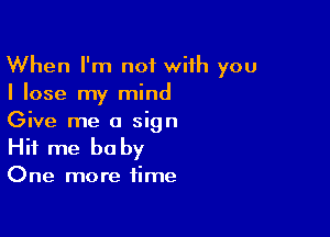 When I'm not with you
I lose my mind

Give me a sign
Hit me be by

One more time