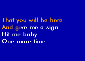 That you will be here
And give me a sign

Hit me be by

One more time