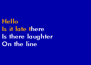 Hello
Is it late there

Is there laughter
On the line