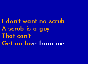 I don't want no scrub
A scrub is a guy

That can't
Get no love from me
