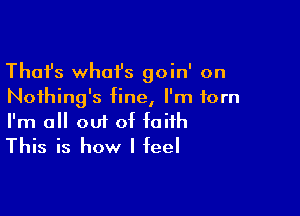 Thafs whai's goin' on
Noihing's fine, I'm torn

I'm all out of faith
This is how I feel