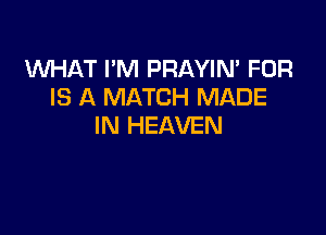 VW-IAT I'M PRAYIN' FOR
IS A MATCH MADE

IN HEAVEN