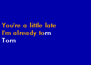 You're a lime late

I'm already torn
Torn