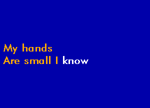 My hands

Are small I know