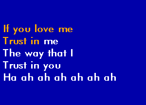 If you love me
Trust in me

The way that I
Trust in you

Ha ah ah ah ah ah ah