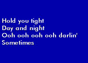 Hold you fight
Day and night

Ooh ooh ooh ooh darlin'

Sometimes