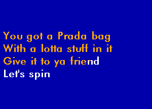 You got a Prado bag
With a lotto stuff in it

Give it to yo friend
Let's spin