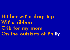 Hi1 her wii' 0 drop top
Wif' a ribbon

Crib for my mom
On the outskirts of Philly