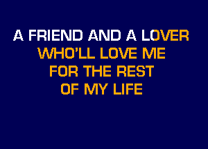 A FRIEND AND A LOVER
VVHO'LL LOVE ME
FOR THE REST
OF MY LIFE