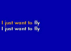 I just want to fly

I iusf wont to fly