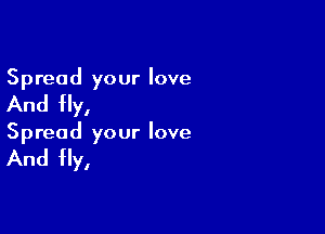 Spread your love

And fly,

Spread your love

And fly,
