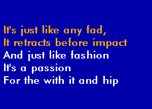 Ifs just like any fad,

If retracts before impact
And just like fashion

IFS a passion

For the with if and hip