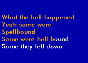 What 1he hell happened
Yeah some were

SpeHbound

Some were hell bound
Some they fell down