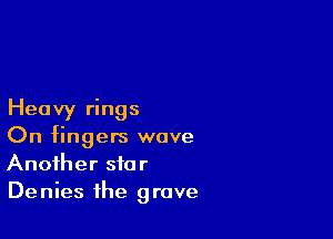 Heavy rings

On fingers wove
Another star
Denies the grave