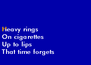 Heavy rings

On cigarettes
Up to lips
That time forgets