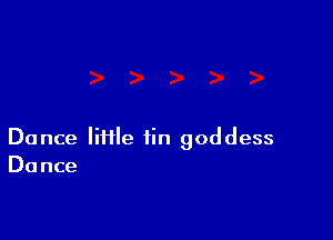 Dance liHIe tin goddess
Dance