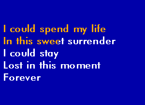 I could spend my life
In this sweet surrender

I could stay
Lost in this moment
Forever