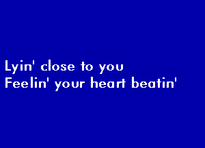 Lyin' close 10 you

Feelin' your heart beatin'