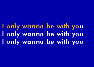 I only wanna be with you

I only wanna be with you
I only wanna be with you