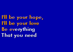 I'll be your hope,
I'll be your love

Be everything
That you need