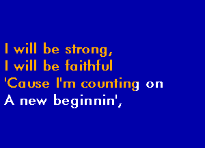I will be strong,

I will be faithful

'Cause I'm counting on
A new beginnin',