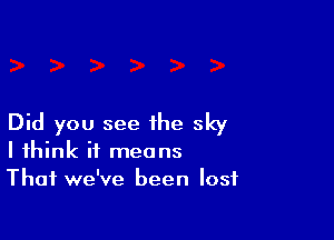 Did you see the sky

I think it means
That we've been lost