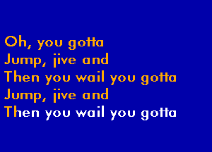 Oh, you 90110
Jump, iive and

Then you wail you 90110
Jump, jive and
Then you wail you 90110