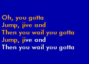 Oh, you 90110
Jump, iive and

Then you wail you 90110
Jump, jive and
Then you wail you 90110