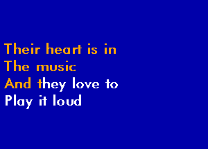 Their heart is in
The music

And they love to
Play it loud