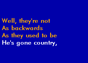 Well, they're not
As backwards

As they used to be
He's gone country,