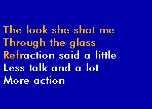 The look she shot me
Through the glass

Refraction said a little
Less folk and a lot
More action