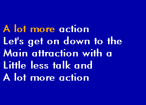 A lot more action
Lefs get on down to the

Main oiiraction with a
Liiile less folk and
A lot more action