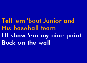 Tell 'em 'bouf Junior and
His baseball team

I'll show 'em my nine point
Buck on the wall