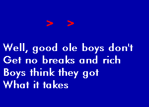 Well, good ole boys don't

Get no breaks and rich

Boys think they got
What it takes