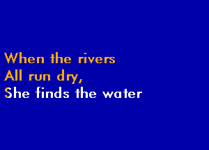 When the rivers

All run dry,
She finds the wafer