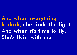 And when everyihing

Is dark, she finds 1he light
And when ifs time to Hy,
She's flyin' wiih me