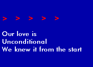 Our love is
Unconditional
We knew it from the start