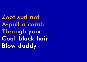 Zoof suit riot
A-pull a comb

Through your

CoaI-black hair
Blow daddy